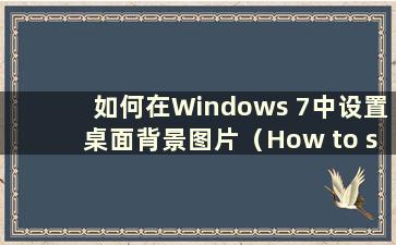 如何在Windows 7中设置桌面背景图片（How to set the Desktop background in Windows 7）